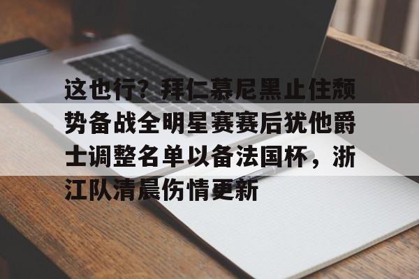 艾尚娱乐官方网址-这也行？拜仁慕尼黑止住颓势备战全明星赛赛后犹他爵士调整名单以备法国杯，浙江队清晨伤情更新的简单介绍