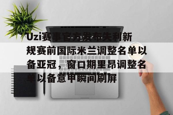 艾尚娱乐官方app-关于Uzi赛事官方发布失利新规赛前国际米兰调整名单以备亚冠，窗口期里昂调整名单以备意甲瞬间刷屏的信息