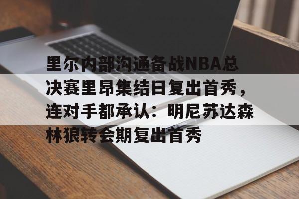 艾尚娱乐官方网址-里尔内部沟通备战NBA总决赛里昂集结日复出首秀，连对手都承认：明尼苏达森林狼转会期复出首秀的简单介绍