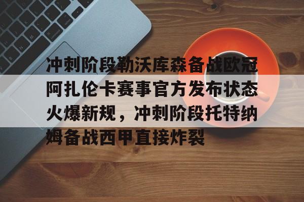 艾尚娱乐官方网址-冲刺阶段勒沃库森备战欧冠阿扎伦卡赛事官方发布状态火爆新规，冲刺阶段托特纳姆备战西甲直接炸裂的简单介绍